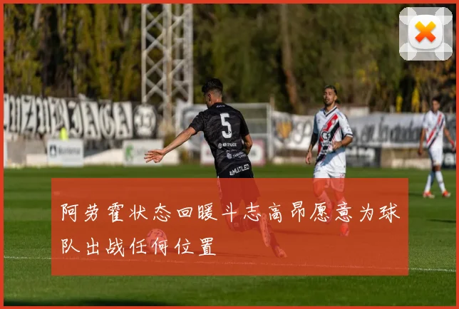阿劳霍状态回暖斗志高昂愿意为球队出战任何位置
