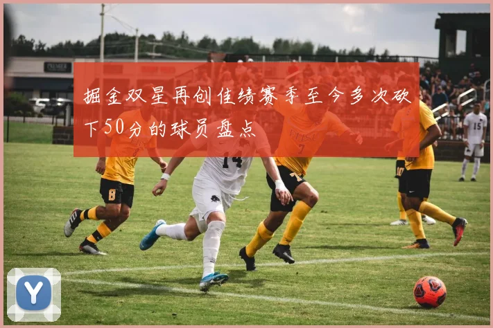 掘金双星再创佳绩赛季至今多次砍下50分的球员盘点
