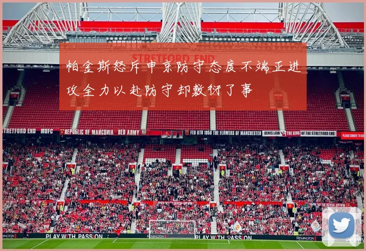 帕金斯怒斥申京防守态度不端正进攻全力以赴防守却敷衍了事