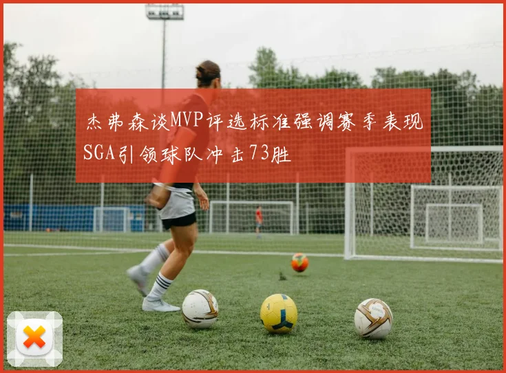 杰弗森谈MVP评选标准强调赛季表现SGA引领球队冲击73胜