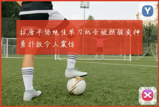 拉唐半场绝佳单刀机会被颜骏凌神勇扑救令人震惊