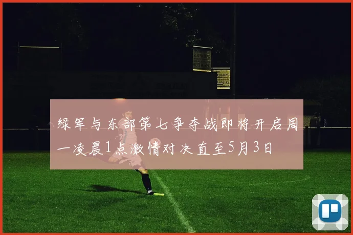 绿军与东部第七争夺战即将开启周一凌晨1点激情对决直至5月3日