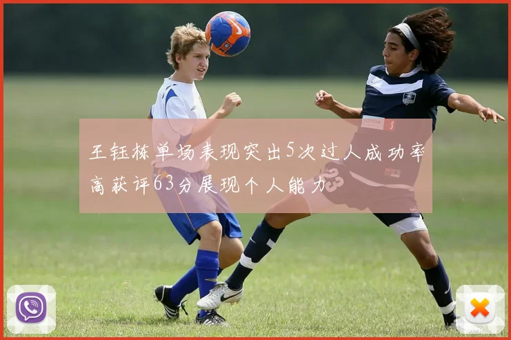 王钰栋单场表现突出5次过人成功率高获评63分展现个人能力