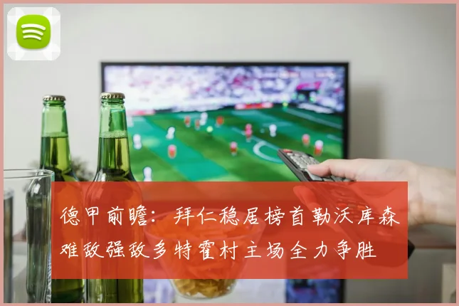 德甲前瞻：拜仁稳居榜首勒沃库森难敌强敌多特霍村主场全力争胜