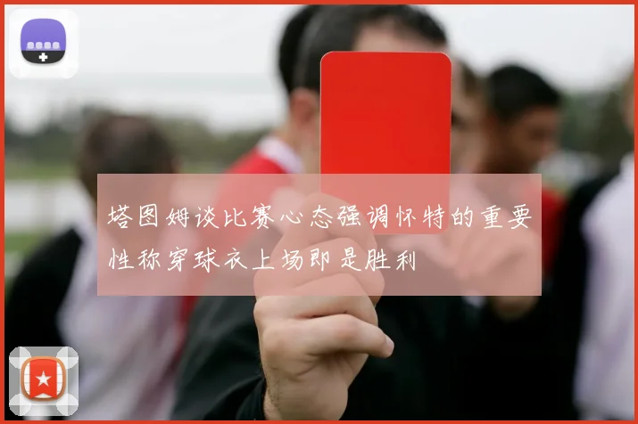 塔图姆谈比赛心态强调怀特的重要性称穿球衣上场即是胜利