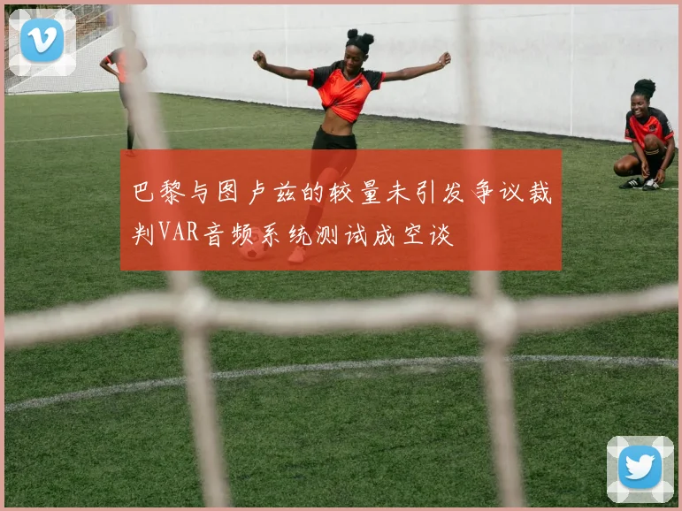 巴黎与图卢兹的较量未引发争议裁判VAR音频系统测试成空谈