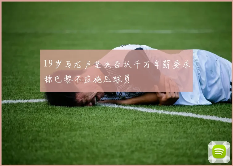 19岁马尤卢坚决否认千万年薪要求称巴黎不应施压球员