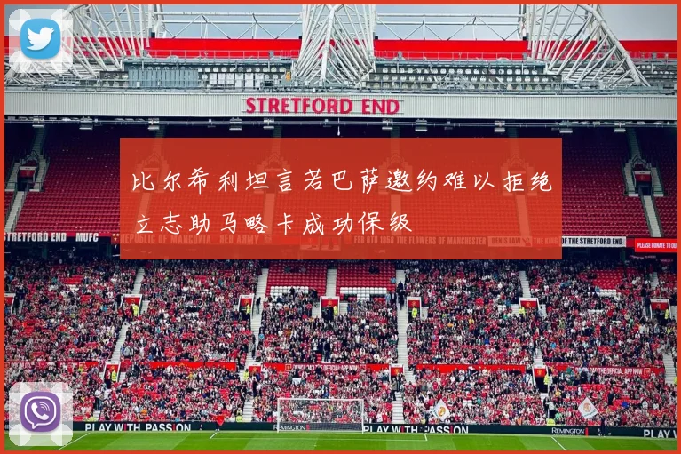 比尔希利坦言若巴萨邀约难以拒绝立志助马略卡成功保级