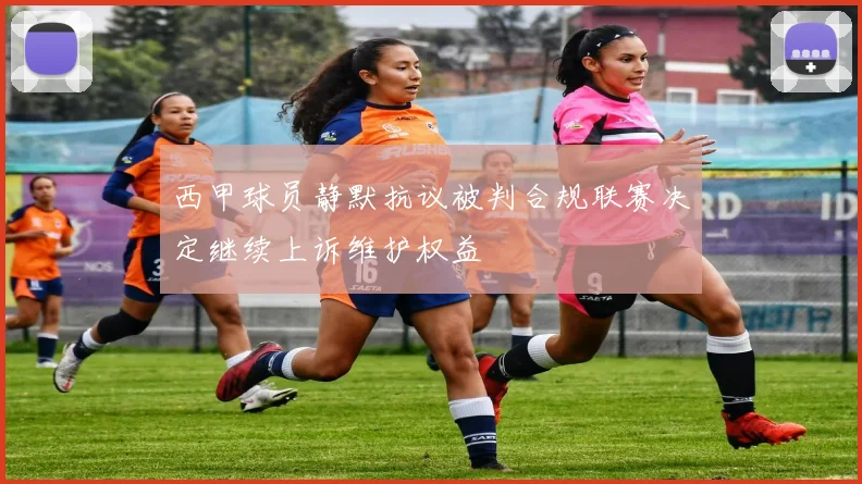 西甲球员静默抗议被判合规联赛决定继续上诉维护权益