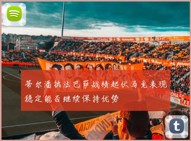 蒂尔潘执法巴萨战绩起伏马竞表现稳定能否继续保持优势